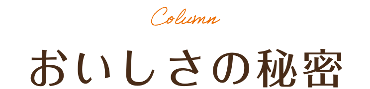 Column おいしさの秘密