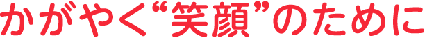 かがやく「笑顔」のために