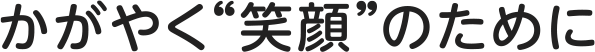 かがやく"笑顔"のために