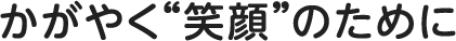 かがやく"笑顔"のために