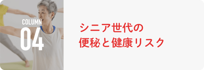 COLUMN 04 シニア世代の便秘と健康リスク