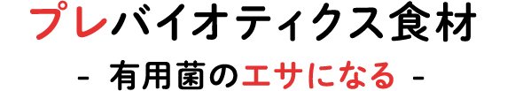 プロバイオティクス食材 - 有用菌のエサになる -