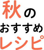 秋のおすすめレシピ