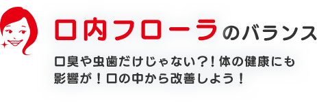 口内フローラのバランス口臭や虫歯だけじゃない？！体の健康にも影響が！口の中から改善しよう！