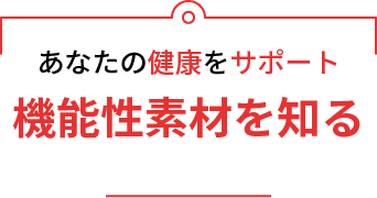 あなたの健康をサポート　機能性素材を知る