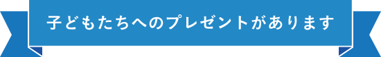 子どもたちへのプレゼントがあります