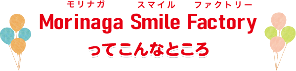 Morinaga Smile Factoryってこんなところ