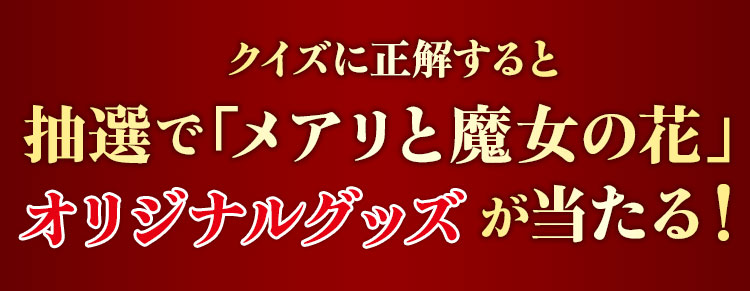 クイズに正解すると 抽選で「メアリと魔女の花」 オリジナルグッズが当たる！