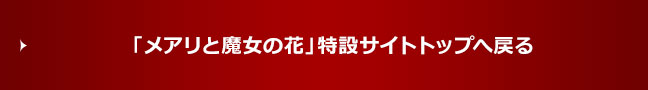 「メアリと魔女の花」特設サイトトップへ戻る