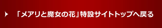 「メアリと魔女の花」特設サイトトップへ戻る