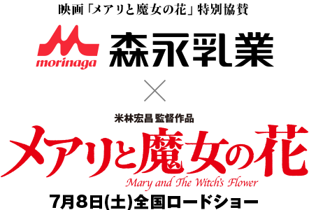 「メアリと魔女の花」特別協賛 森永乳業 ｘ 米林宏昌監督作品 メアリと魔女の花 Mary and The Witch's Flower 7月8日(土)全国ロードショー