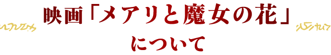 映画「メアリと魔女の花」について