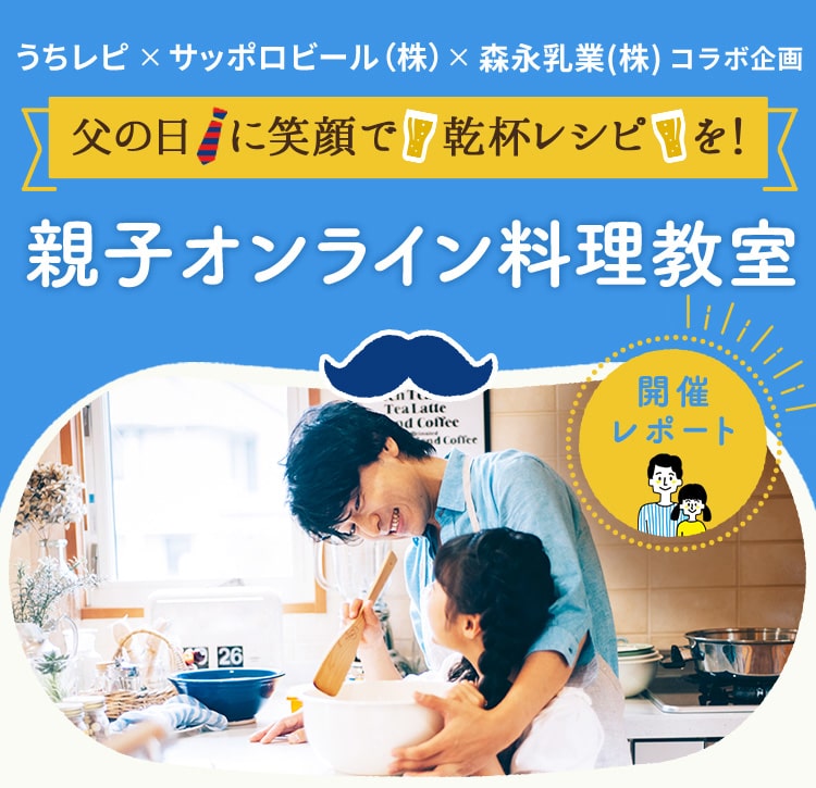 うちレピxサッポロビール（株）x森永乳業（株） コラボ企画 父の日に笑顔で乾杯レシピを！親子オンライン料理教室 開催レポート