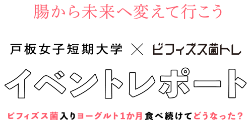 腸から未来へ変えて行こう　戸板女子短期大学ｘビフィズス菌トレ イベントレポート　ビフィズス菌入りヨーグルト1か月食べ続けてどうなった？