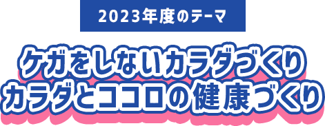 2023年度のテーマ　ケガをしないカラダづくりカラダとココロの健康づくり