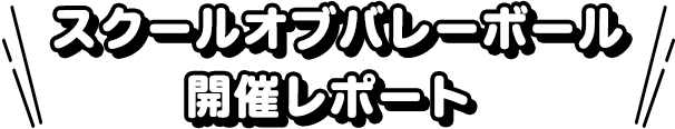 スクールオブバレーボール 開催レポート