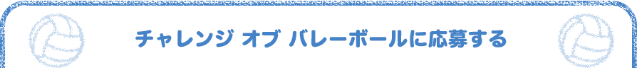 チャレンジ オブ バレーボールに応募する