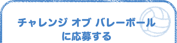 チャレンジ オブ バレーボールに応募する