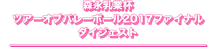 森永乳業杯 ツアーオブバレーボール2017ファイナル ダイジェスト