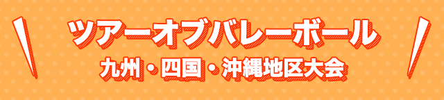 ツアーオブバレーボール　九州・四国・沖縄地区大会