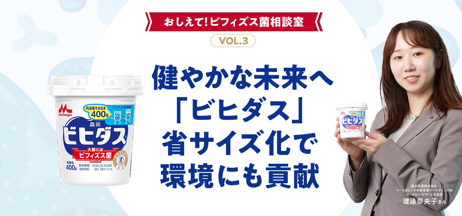おしえて!ビフィズス菌相談室 VOL.3 ご存知ですか?  健やかな未来へ「ビヒダス」 省サイズ化で環境にも貢献