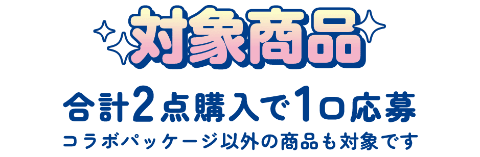 対象商品 合計2点購入で1口応募 コラボパッケージ以外の商品も対象です