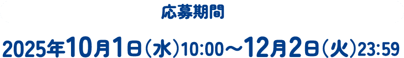 応募期間 2025年10月1日（水）10：00〜12月2日（火）23：59