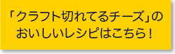 「クラフト切れてるチーズ」のおいしいレシピはこちら！