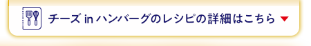 チーズ・イン・ハンバーグレシピの詳細はこちら