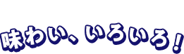 味わい、いろいろ！