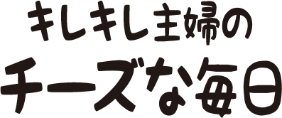 キレキレ主婦のチーズな毎日