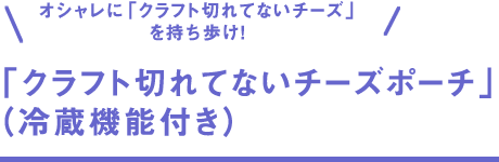 「クラフト切れてないチーズポーチ」（冷蔵機能付き）