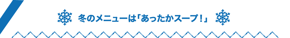 冬のメニューは「あったかスープ！」