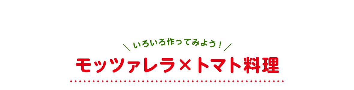 いろいろ作ってみよう！ モッツァレラ×トマト料理