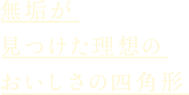 無垢が見つけた理想のおいしさの四角形