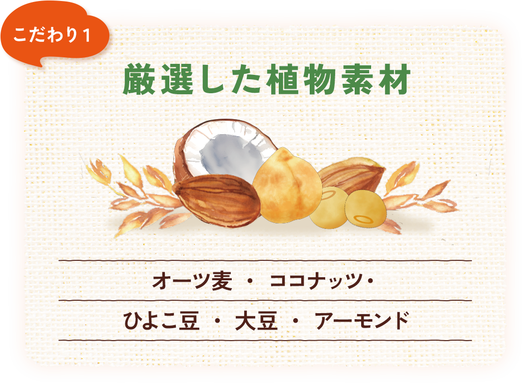 こだわり1 厳選した植物素材 オーツ麦・ココナッツ・ひよこ豆・大豆・アーモンド