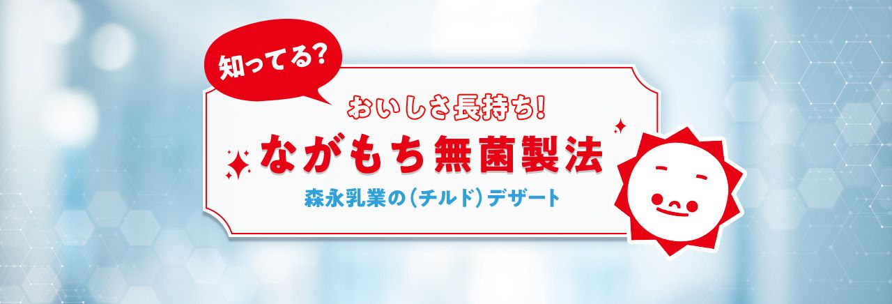 知ってる？おいしさ長持ち！ながもち無菌製法　森永乳業の（チルド）デザート