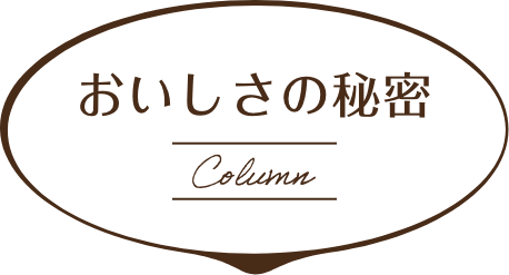 おいしさの秘密 Column