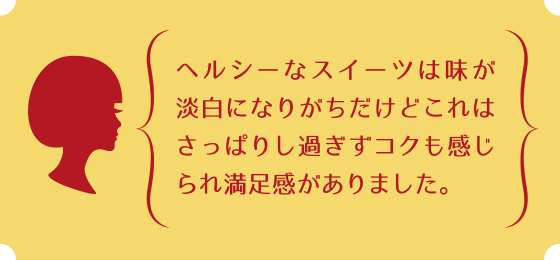 ヘルシーなスイーツは味が淡白になりがちだけどこれはさっぱりし過ぎずコクも感じられ満足感がありました。