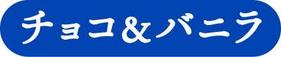 チョコ&バニラ