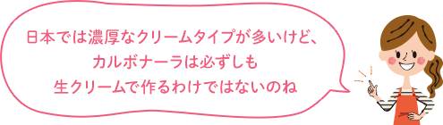 日本では濃厚なクリームタイプが多いけど、カルボナーラは必ずしも生クリームで作るわけではないのね