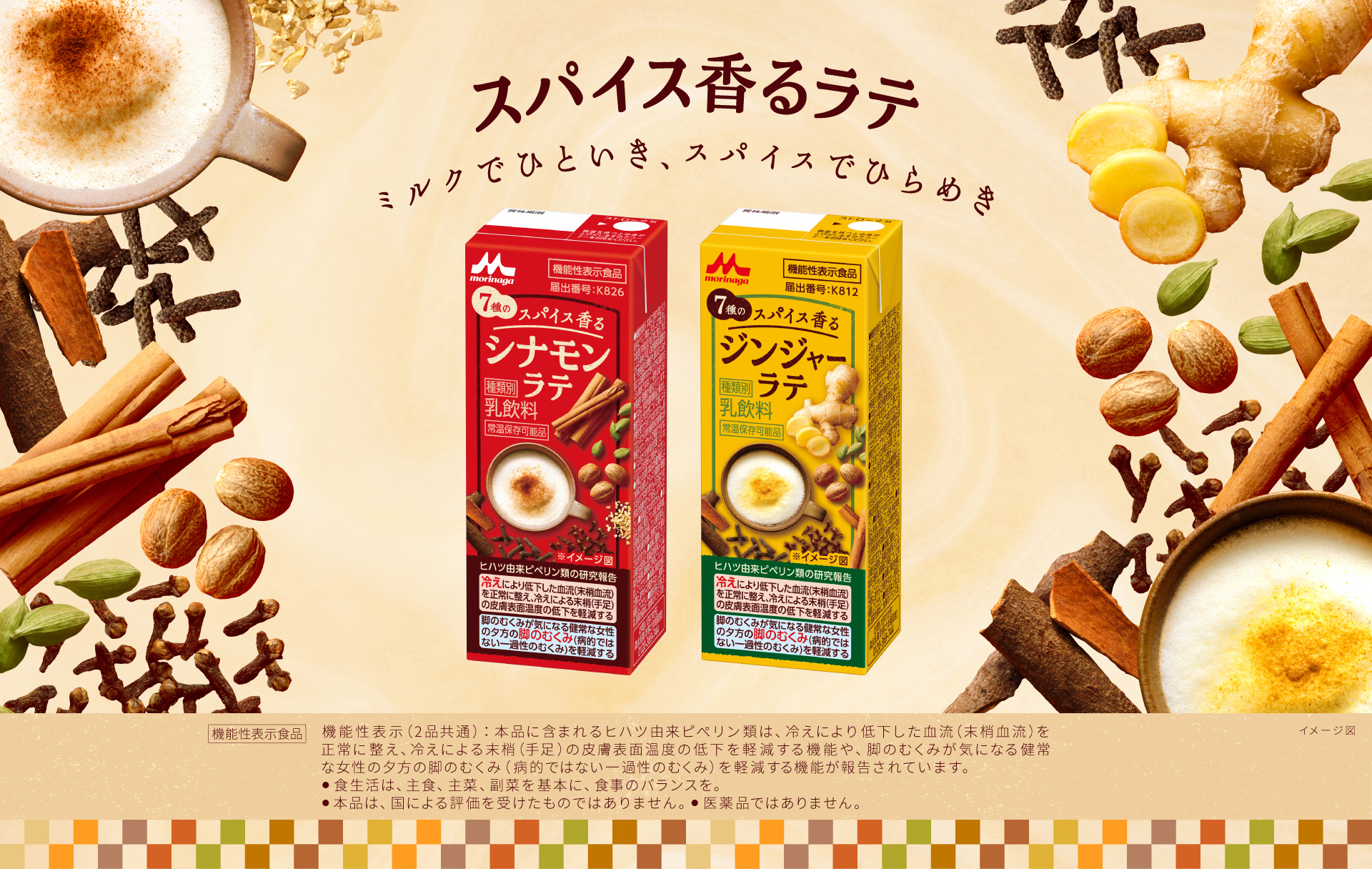 スパイス香るラテ ミルクでひといき、スパイスでひらめき　スパイス香る シナモンラテ　スパイス香る ジンジャーラテ　機能性表示（2品共通）：本品に含まれるヒハツ由来ピぺリン類は、冷えにより低下した血流（末梢血流）を正常に整え、冷えによる末梢（手足）の皮膚表面温度の低下を軽減する機能や、脚のむくみが気になる健常な女性の夕方の脚のむくみ（病的ではない一過性のむくみ）を軽減する機能が報告されています。●食生活は、主食、主菜、副菜を基本に、食事のバランスを。　●本品は、国による評価を受けたものではありません。　●医薬品ではありません。 