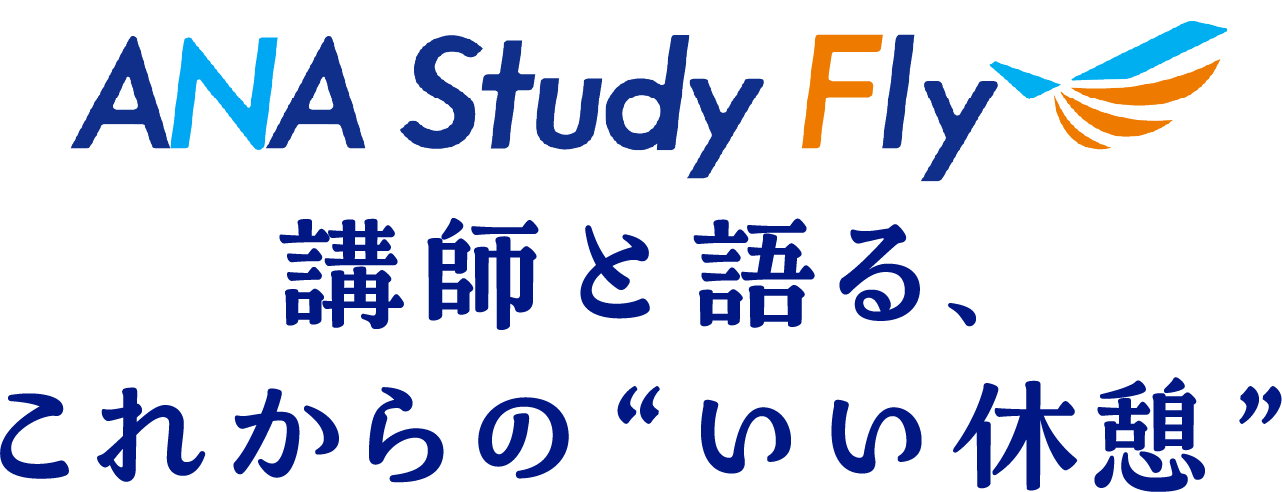 Ana Study Fly 講師と語る、これからの“いい休憩”